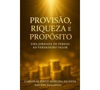 PROVISÃO, RIQUEZA E PROPÓSITO: Uma Jornada de Perdas ao Verdadeiro Valor (Gestão do Valor)