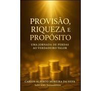 PROVISÃO, RIQUEZA E PROPÓSITO: Uma Jornada de Perdas ao Verdadeiro Valor (Gestão do Valor)
