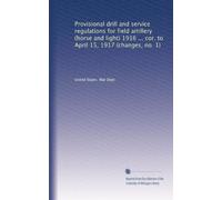 Provisional drill and service regulations for field artillery (horse and light) 1916 ... cor. to April 15, 1917 (changes, no. 1): Volume 1