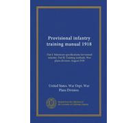 Provisional infantry training manual 1918: Part I. Minimum specifications for trained infantry. Part II. Training methods. War plans division. August 1918