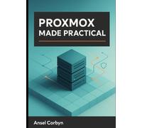 PROXMOX MADE PRACTICAL: A PRACTICAL GUIDE TO A FAST, SECURE, AND MAINTAINABLE PROXMOX VE CLOUD FOR HOME LABS AND SMALL BUSINESS