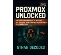 PROXMOX UNLOCKED: The Underground Guide to Building Bulletproof HomeLabs and Small Business Clusters in 2026