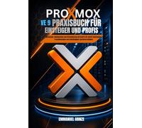 PROXMOX VE 9 PRAXISBUCH FÜR EINSTEIGER UND PROFIS: Installation, Konfiguration und Virtualisierung mit Schritt-für-Schritt-Anleitungen, Praxisbeispielen und vollständigem Systemverständnis