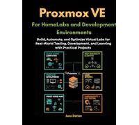 Proxmox VE for HomeLabs and Development Environments: Build, Automate, and Optimize Virtual Labs for Real-World Testing, Development, and Learning ... and Optimize Real-World Environments)