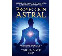 Proyección Astral: Descubre Cómo Viajar por el Plano Astral y la Experiencia Extracorpórea, con Meditaciones Guiadas y técnicas para liberar tu poder interior