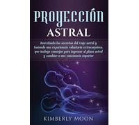 Proyección astral: Desvelando los secretos del viaje astral y teniendo una experiencia voluntaria extracorpórea, que incluye consejos para ingresar al plano astral y cambiar a una conciencia superior