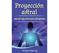 Proyección astral: Guía del viaje astral para principiantes