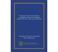 Proyect [sic] for improving the navigability of the river Uruguay between the river Plate and Concordia