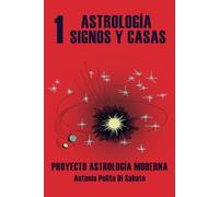 Proyecto Astrología Moderna: TOMO 1: La Astrología. Aproximación a la interpretación astrológica. Signos y Casas.