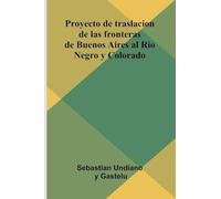 Proyecto De Traslacion De Las Fronteras De Buenos Aires Al Rio Negro Y Colorado
