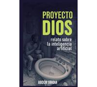 PROYECTO DIOS: Relato sobre la Inteligencia Artificial