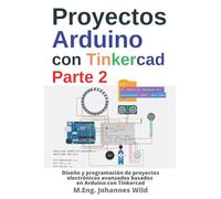 Proyectos Arduino con Tinkercad | Parte 2: Diseño y programación de proyectos electrónicos avanzados basados en Arduino con Tinkercad (Arduino | Introducción y Proyectos)