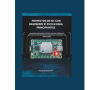 Proyectos de IoT con Raspberry Pi Pico W para principiantes: Una guía práctica para construir sensores inteligentes, sistemas de automatización y dispositivos conectados con MicroPython