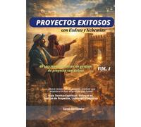 PROYECTOS EXITOSOS CON ESDRAS Y NEHEMIAS: 40 lecciones practicas de gestion de proyectos con Esdras