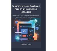 Proyectos web con JavaScript: Crea 20 aplicaciones del mundo real: Domina HTML5, CSS3 y JavaScript puro con proyectos prácticos de desarrollo web responsivo.