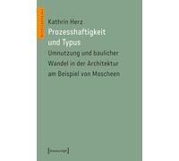 Prozesshaftigkeit und Typus: Umnutzung und baulicher Wandel in der Architektur am Beispiel von Moscheen: 90 (Architekturen)