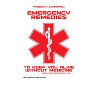 Prudent Survival: Emergency Remedies to Keep You Alive Without Medicine: Desk Reference Vol I