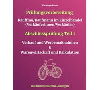 Prüfungsvorbereitung Kauffrau/Kaufmann im Einzelhandel (Verkäuferinnen/Verkäufer) Abschlussprüfung Teil 1 Verkauf und Werbemaßnahmen & Warenwirtschaft und Kalkulation