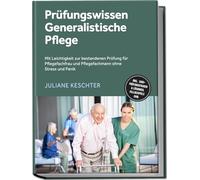 Prüfungswissen Generalistische Pflege: Mit Leichtigkeit zur bestandenen Prüfung für Pflegefachfrau und Pflegefachmann ohne Stress und Panik - inkl. 1500+ Prüfungsfragen & Lösungen, Fallbeispiele uvm.