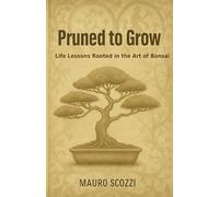 Pruned to Grow: Life Lessons Rooted in the Art of Bonsai