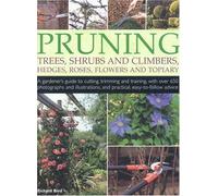Pruning Trees, Shrubs and Climbers, Hedges, Roses, Flowers and Topiary: A Gardener's Guide to Cutting, Trimming and Training Ornamental Trees, Shrubs, ... and Practical, Easy-to-follow Advice