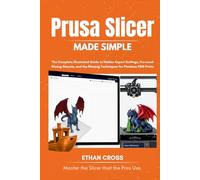 PRUSA SLICER MADE SIMPLE: The Complete Illustrated Guide to Hidden Expert Settings, Pro-Level Slicing Secrets, and the Missing Techniques for Flawless FDM Prints (The Complete Slicer Guide Series)