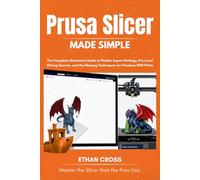 PRUSA SLICER MADE SIMPLE: The Complete Illustrated Guide to Hidden Expert Settings, Pro-Level Slicing Secrets, and the Missing Techniques for Flawless FDM Prints (The Complete Slicer Guide Series)