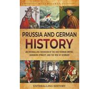 Prussia and German History: An Enthralling Overview of the Holy Roman Empire, Habsburg Dynasty, and the Rise of Germany (Exploring the Past)