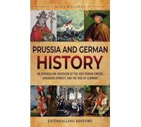 Prussia and German History: An Enthralling Overview of the Holy Roman Empire, Habsburg Dynasty, and the Rise of Germany