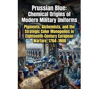 Prussian Blue: Chemical Origins of Modern Military Uniforms: Pigments, Alchemists, and the Strategic Color Monopolies in Eighteenth-Century European Warfare, 1704-1800