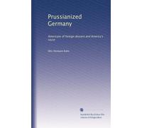 Prussianized Germany: Americans of foreign descent and America's cause: Volume 2