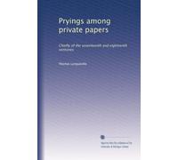 Pryings among private papers chiefly of the seventeenth and eighteenth centuries