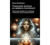 Przewodnik duchowy po splątaniu kwantowym.: Kiedy nauka spotyka się z metafizyką. W kierunku nowej koncepcji istnienia. ((POL). Quantum Physics and Metaphysics. Polish-language editions.)