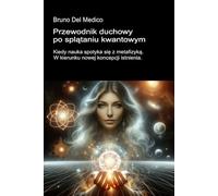 Przewodnik duchowy po splątaniu kwantowym.: Kiedy nauka spotyka się z metafizyką. W kierunku nowej koncepcji istnienia. ((POL). Quantum Physics and Metaphysics. Polish-language editions.)