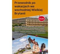 Przewodnik po wakacjach we wschodniej Wielkiej Brytanii 2026: Odkryj Norfolk, Suffolk, Cambridge i East Anglia dzięki malowniczym wycieczkom ... wiejskim, lokalnemu jedzeniu, ucieczkom na