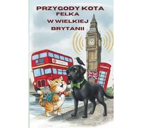 Przygody kota Felka w Wielkiej Brytanii: Zabawna bajka podróżnicza dla dzieci 3-7 lat - Big Ben, czerwone autobusy i angielskie ciekawostki (Felek the Cat’s Adventures)