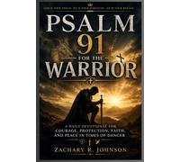 PSALM 91 FOR THE WARRIOR: A Daily Devotional for Courage, Protection, Faith, and Peace in Times of Danger