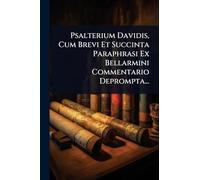 Psalterium Davidis, Cum Brevi Et Succinta Paraphrasi Ex Bellarmini Commentario Deprompta...