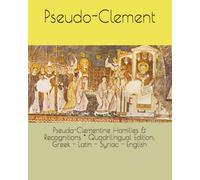 Pseudo-Clementine Homilies & Recognitions * Quadrilingual Edition: Greek - Latin - Syriac - English