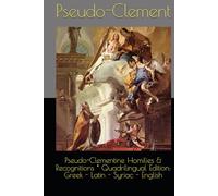 Pseudo-Clementine Homilies & Recognitions * Quadrilingual Edition: Greek - Latin - Syriac - English