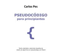 PSEUDOCÓDIGO PARA PRINCIPIANTES: Teoría, ejemplos y ejercicios resueltos de diseño de algoritmos en pseudocódigo con PSeInt (LIBROS DE INFORMÁTICA PARA PRINCIPIANTES)