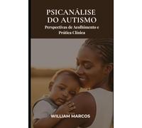 Psicanálise do Autismo: Perspectivas de Acolhimento e Prática Clínica (Autismo e Psicanálise)