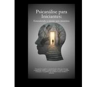 Psicanálise Para Iniciantes: Entendendo a mente sem mistérios (Psicanálise Fácil)