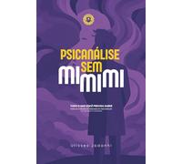 Psicanálise Sem Mimimi: Tudo o que você precisa saber para se formar de verdade na Psicanálise (e o que nunca te contaram)