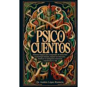 Psico Cuentos: Historias mágicas para comprender de manera fácil la psicología humana, mejorar tus relaciones, fortalecer tu inteligencia emocional y transformar tu vida