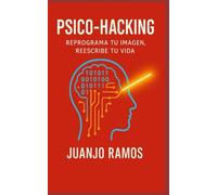 Psico-Hacking: reprograma tu imagen, reescribe tu vida