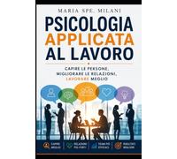Psicologia applicata al lavoro: Capire le persone, migliorare le relazioni, lavorare meglio