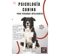 PSICOLOGÍA CANINA PARA PERSONAS INTELIGENTES: Para quienes no solo quieren guiar a su perro, sino entenderlo, y quieren saber más que «Esto se hace así». (Dog Psychology for the Smart)