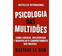 Psicologia das Multidões: Como Liderar, Influenciar E Manipular O Comportamento Das Massas (Mídia, Política e Manipulação)