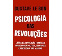 Psicologia das Revoluções: Lições da Revolução Francesa sobre poder político, ideologia e psicologia das massas (Mídia, Política e Manipulação)